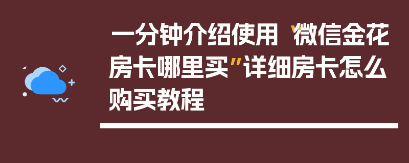 一分钟介绍使用“微信金花房卡哪里买”详细房卡怎么购买教程
