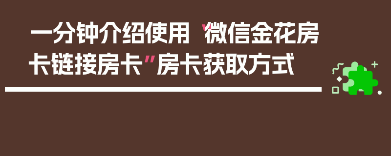 一分钟介绍使用“微信金花房卡链接房卡”房卡获取方式