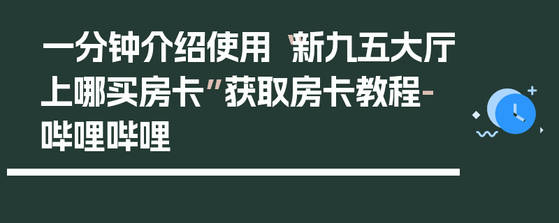 一分钟介绍使用“新九五大厅上哪买房卡”获取房卡教程-哔哩哔哩