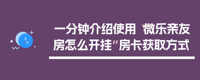一分钟介绍使用“微乐亲友房怎么开挂”房卡获取方式