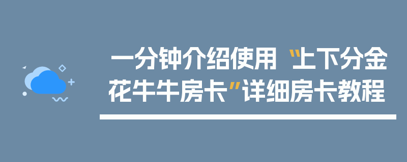 一分钟介绍使用“上下分金花牛牛房卡”详细房卡教程