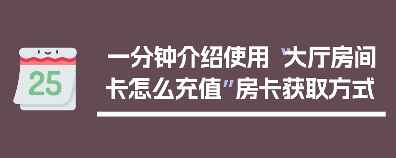 一分钟介绍使用“大厅房间卡怎么充值”房卡获取方式