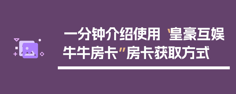 一分钟介绍使用“皇豪互娱牛牛房卡”房卡获取方式