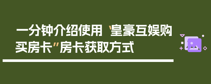 一分钟介绍使用“皇豪互娱购买房卡”房卡获取方式
