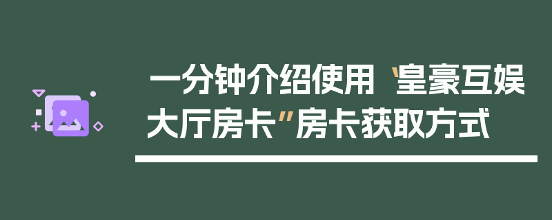 一分钟介绍使用“皇豪互娱大厅房卡”房卡获取方式