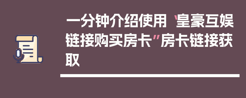 一分钟介绍使用“皇豪互娱链接购买房卡”房卡链接获取