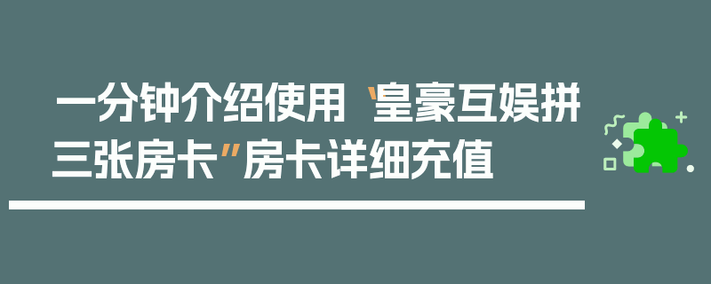 一分钟介绍使用“皇豪互娱拼三张房卡”房卡详细充值