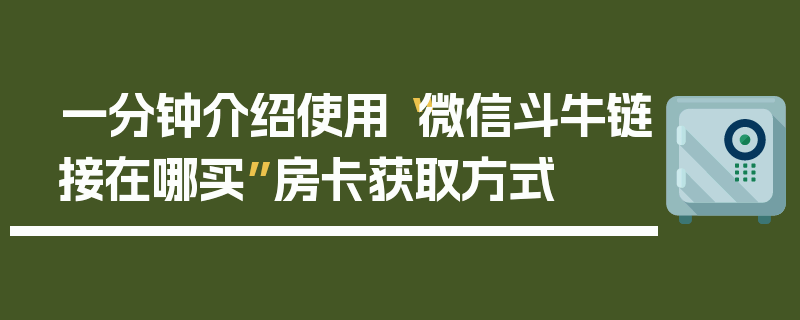 一分钟介绍使用“微信斗牛链接在哪买”房卡获取方式