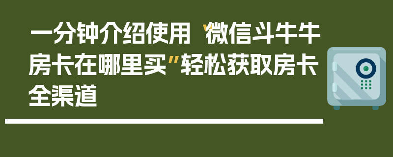 一分钟介绍使用“微信斗牛牛房卡在哪里买”轻松获取房卡全渠道