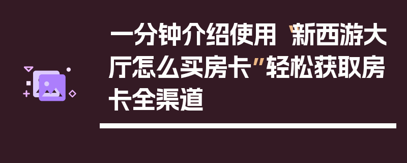 一分钟介绍使用“新西游大厅怎么买房卡”轻松获取房卡全渠道