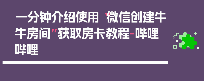 一分钟介绍使用“微信创建牛牛房间”获取房卡教程-哔哩哔哩