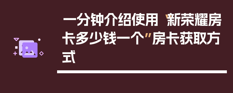 一分钟介绍使用“新荣耀房卡多少钱一个”房卡获取方式