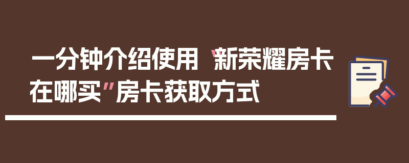 一分钟介绍使用“新荣耀房卡在哪买”房卡获取方式