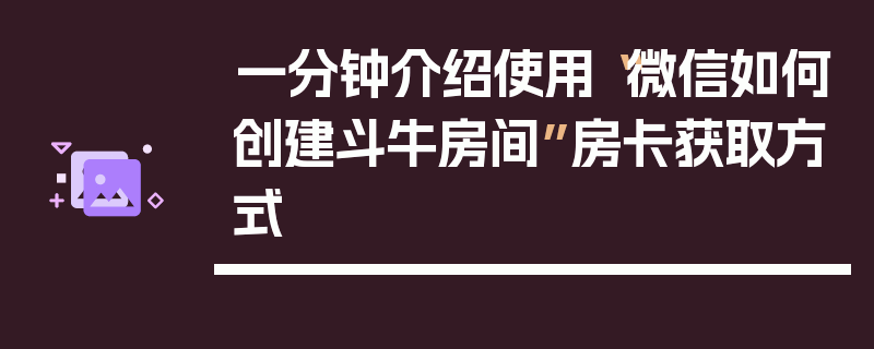 一分钟介绍使用“微信如何创建斗牛房间”房卡获取方式