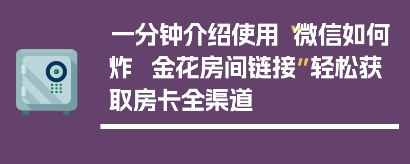 一分钟介绍使用“微信如何炸  金花房间链接”轻松获取房卡全渠道