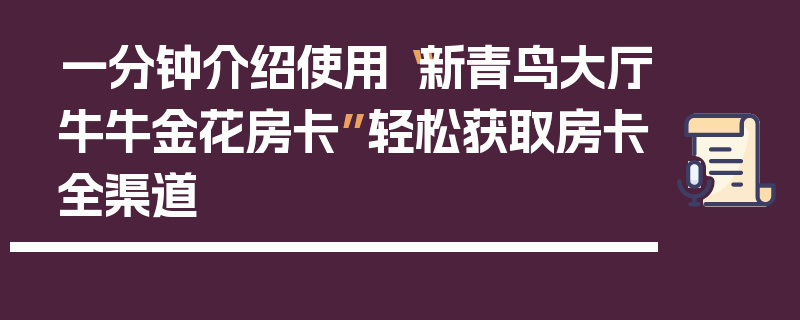 一分钟介绍使用“新青鸟大厅牛牛金花房卡”轻松获取房卡全渠道