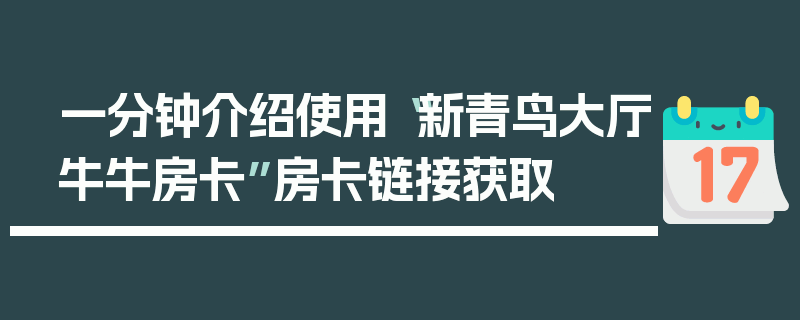 一分钟介绍使用“新青鸟大厅牛牛房卡”房卡链接获取