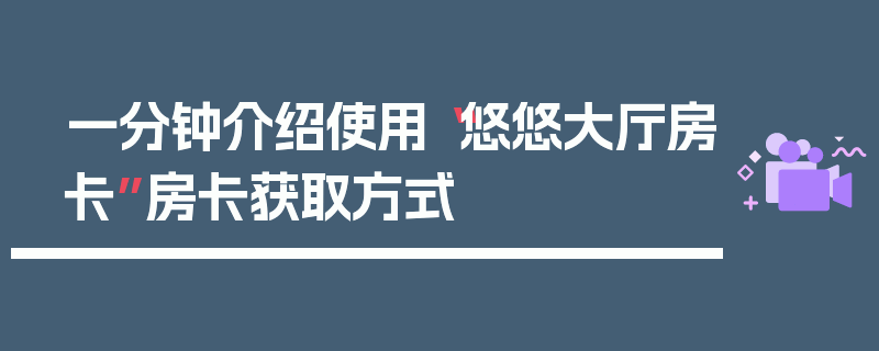 一分钟介绍使用“悠悠大厅房卡”房卡获取方式