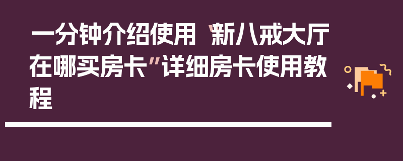 一分钟介绍使用“新八戒大厅在哪买房卡”详细房卡使用教程