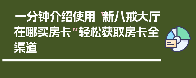 一分钟介绍使用“新八戒大厅在哪买房卡”轻松获取房卡全渠道