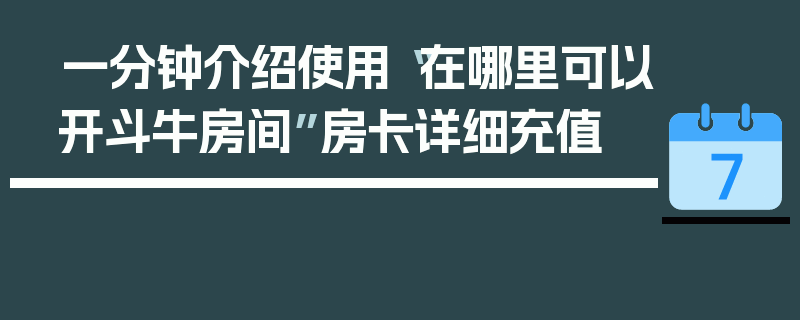 一分钟介绍使用“在哪里可以开斗牛房间”房卡详细充值