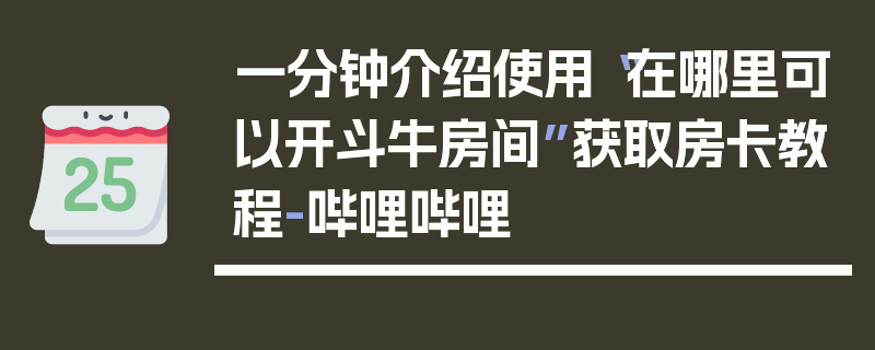 一分钟介绍使用“在哪里可以开斗牛房间”获取房卡教程-哔哩哔哩