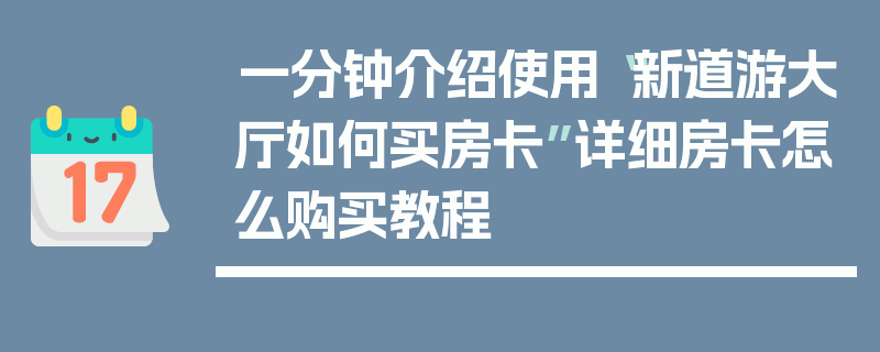 一分钟介绍使用“新道游大厅如何买房卡”详细房卡怎么购买教程