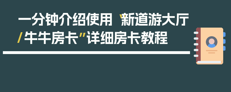 一分钟介绍使用“新道游大厅/牛牛房卡”详细房卡教程