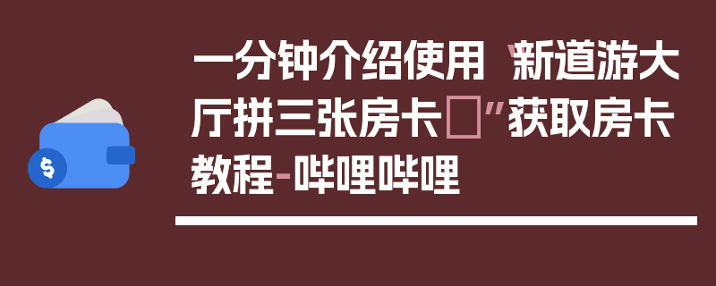 一分钟介绍使用“新道游大厅拼三张房卡	”获取房卡教程-哔哩哔哩