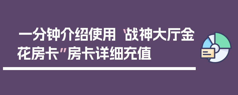 一分钟介绍使用“战神大厅金花房卡”房卡详细充值