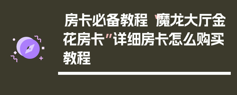 房卡必备教程“魔龙大厅金花房卡”详细房卡怎么购买教程