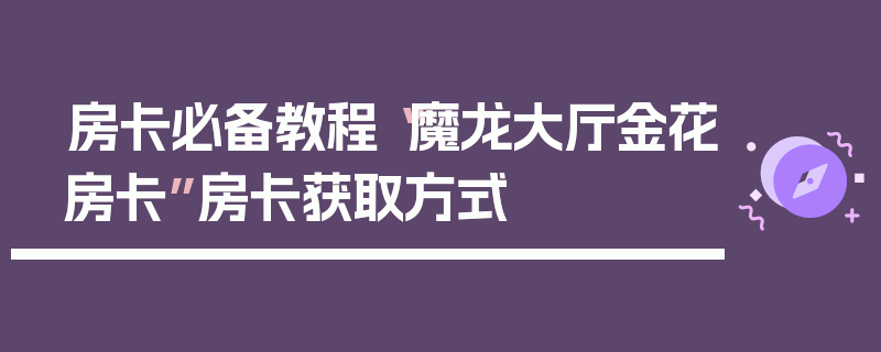房卡必备教程“魔龙大厅金花房卡”房卡获取方式