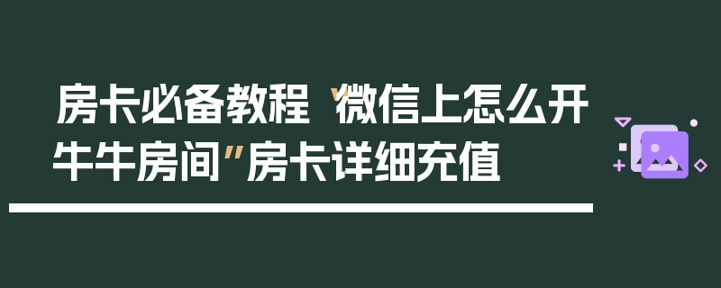 房卡必备教程“微信上怎么开牛牛房间”房卡详细充值