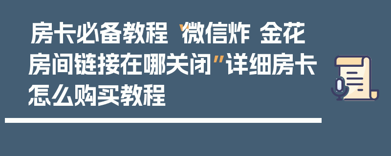 房卡必备教程“微信炸 金花房间链接在哪关闭”详细房卡怎么购买教程