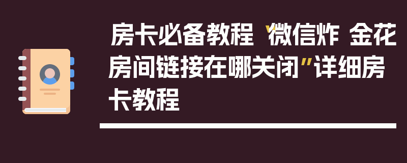 房卡必备教程“微信炸 金花房间链接在哪关闭”详细房卡教程