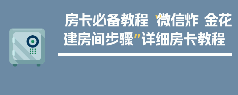 房卡必备教程“微信炸 金花建房间步骤”详细房卡教程