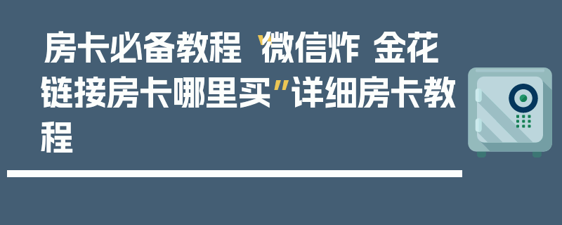 房卡必备教程“微信炸 金花链接房卡哪里买”详细房卡教程