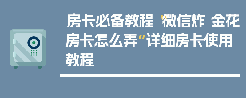 房卡必备教程“微信炸 金花房卡怎么弄”详细房卡使用教程