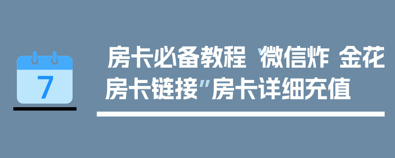 房卡必备教程“微信炸 金花房卡链接”房卡详细充值