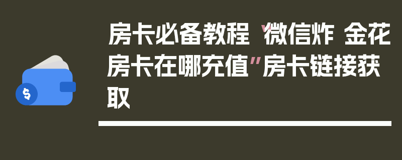 房卡必备教程“微信炸 金花房卡在哪充值”房卡链接获取