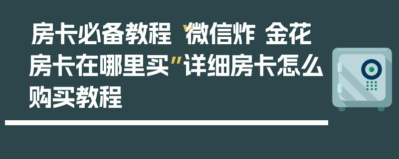 房卡必备教程“微信炸 金花房卡在哪里买”详细房卡怎么购买教程