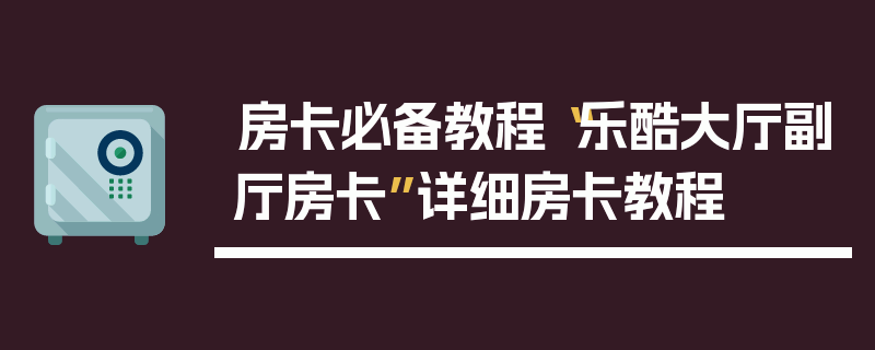 房卡必备教程“乐酷大厅副厅房卡”详细房卡教程