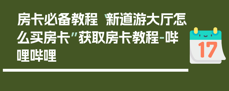房卡必备教程“新道游大厅怎么买房卡”获取房卡教程-哔哩哔哩