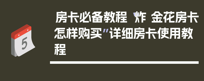 房卡必备教程“炸 金花房卡怎样购买”详细房卡使用教程