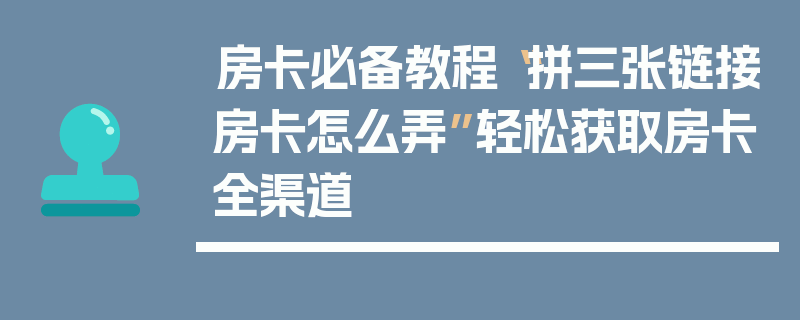 房卡必备教程“拼三张链接房卡怎么弄”轻松获取房卡全渠道