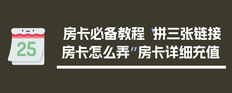 房卡必备教程“拼三张链接房卡怎么弄”房卡详细充值