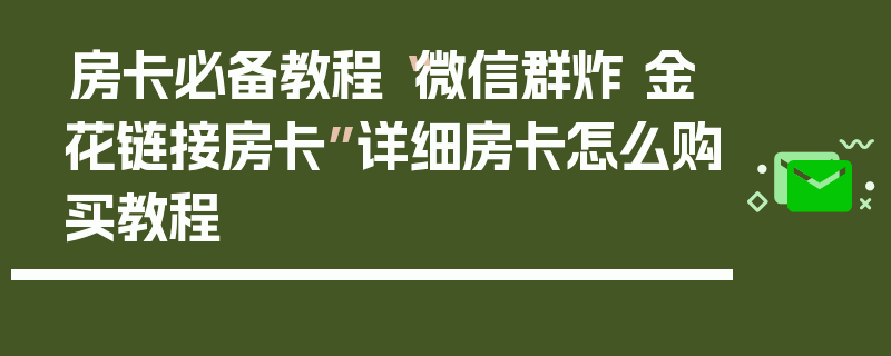 房卡必备教程“微信群炸 金花链接房卡”详细房卡怎么购买教程