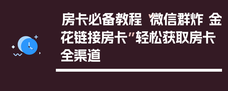 房卡必备教程“微信群炸 金花链接房卡”轻松获取房卡全渠道