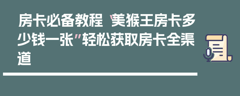 房卡必备教程“美猴王房卡多少钱一张”轻松获取房卡全渠道
