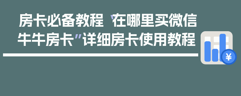 房卡必备教程“在哪里买微信牛牛房卡”详细房卡使用教程